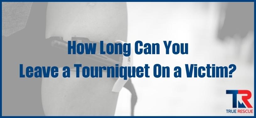 how long can you leave a tourniquet on a victim